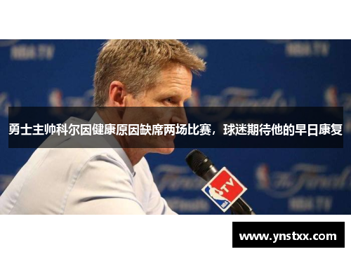 勇士主帅科尔因健康原因缺席两场比赛，球迷期待他的早日康复